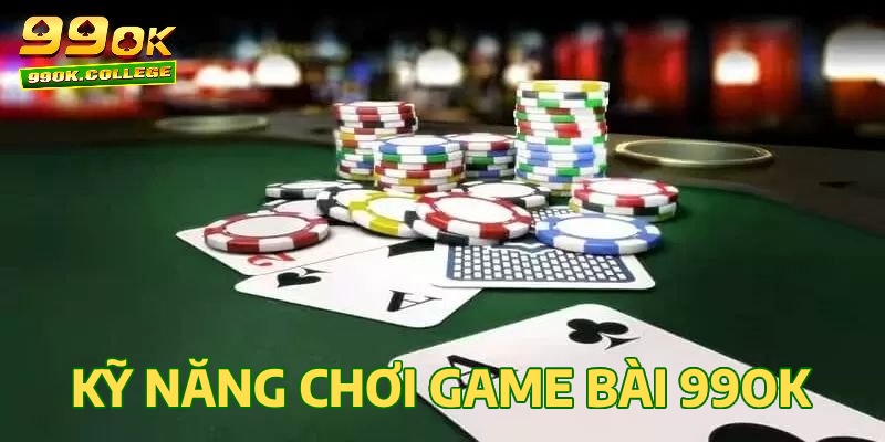 Kỹ năng chơi game bài 99OK từ cao thủ