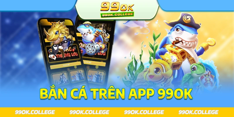 Bắn cá 99ok trên app di động kiếm tiền mọi nơi