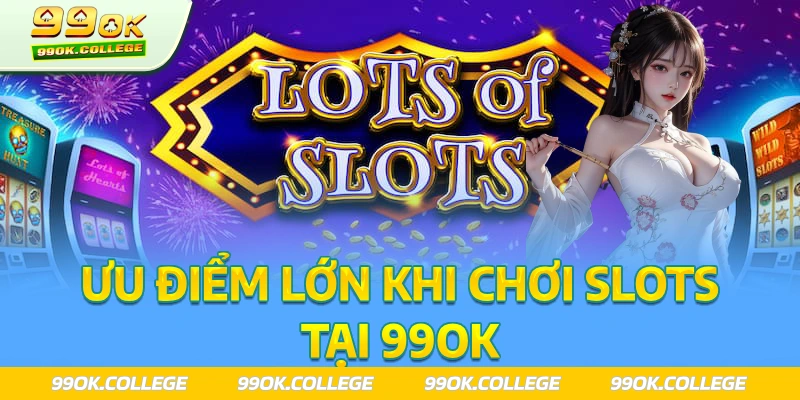 Ưu điểm tuyệt tối khi chơi slot game 99ok