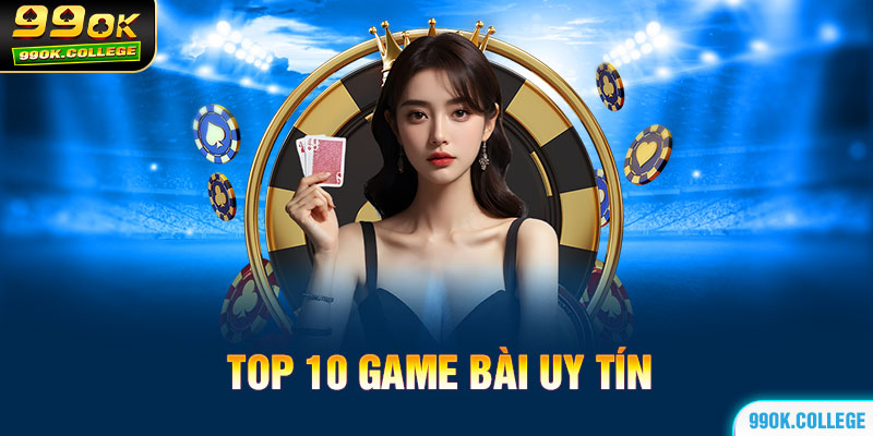 Top 10 game bài uy tín nhất thị trường cá cược