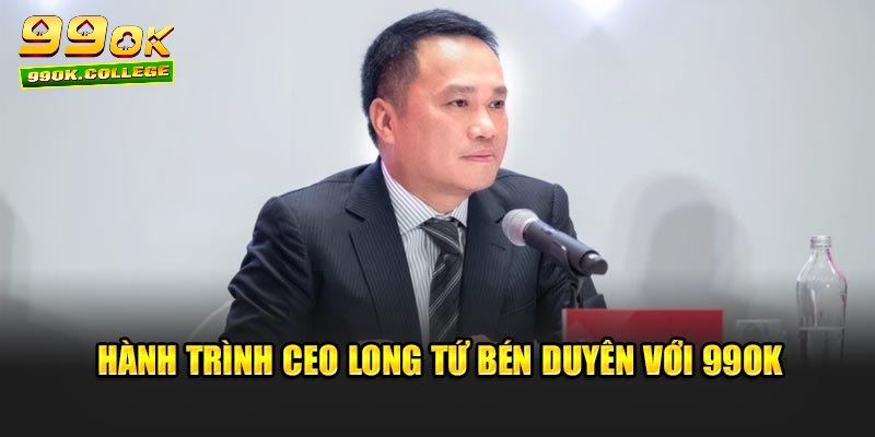 Hành trình CEO Long Tứ  bén duyên với 99ok