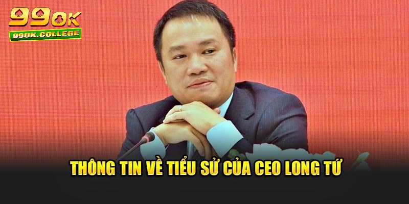 Thông tin về tiểu sử của CEO Long Tứ